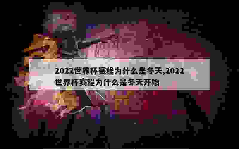 2022世界杯赛程为什么是冬天,2022世界杯赛程为什么是冬天开始