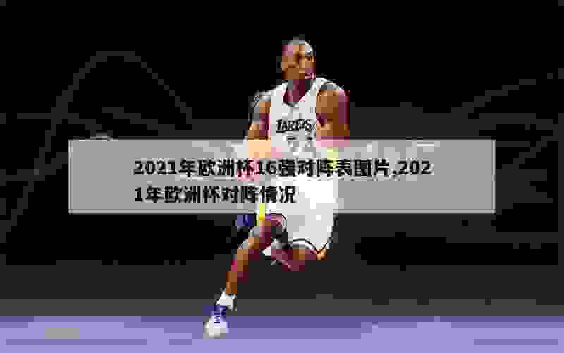 2021年欧洲杯16强对阵表图片,2021年欧洲杯对阵情况