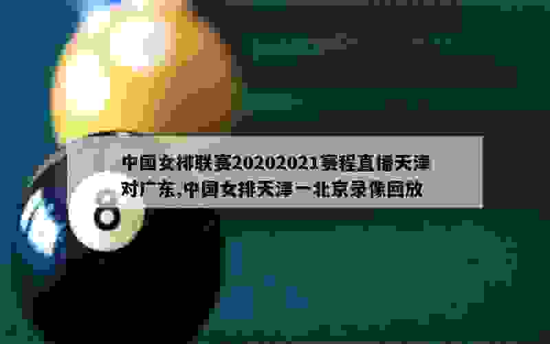 中国女排联赛20202021赛程直播天津对广东,中国女排天津一北京录像回放