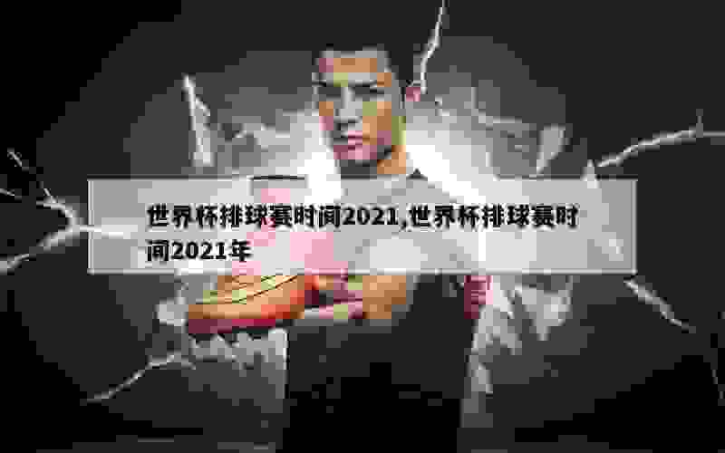 世界杯排球赛时间2021,世界杯排球赛时间2021年