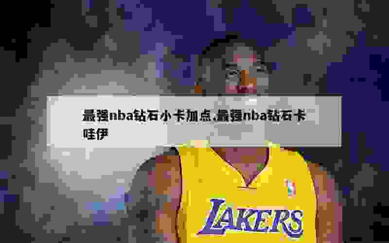 最强nba钻石小卡加点,最强nba钻石卡哇伊