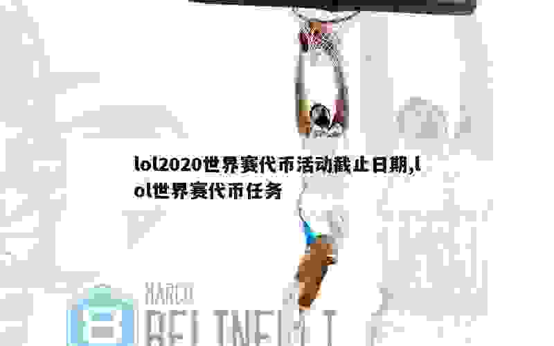 lol2020世界赛代币活动截止日期,lol世界赛代币任务