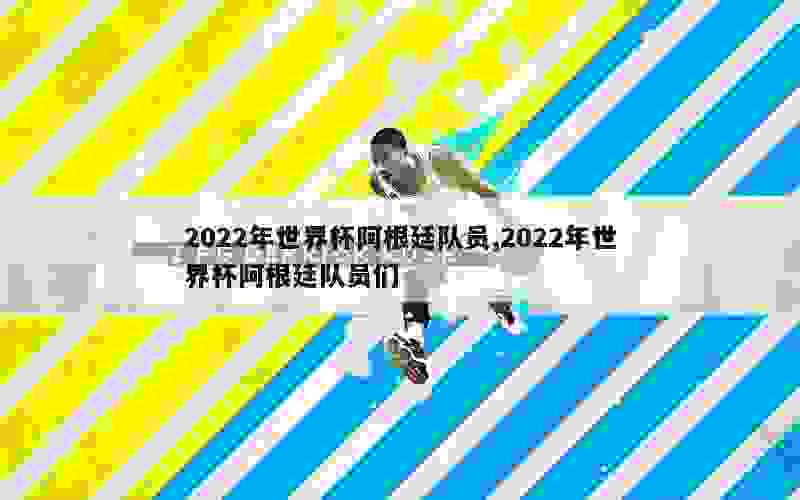 2022年世界杯阿根廷队员,2022年世界杯阿根廷队员们