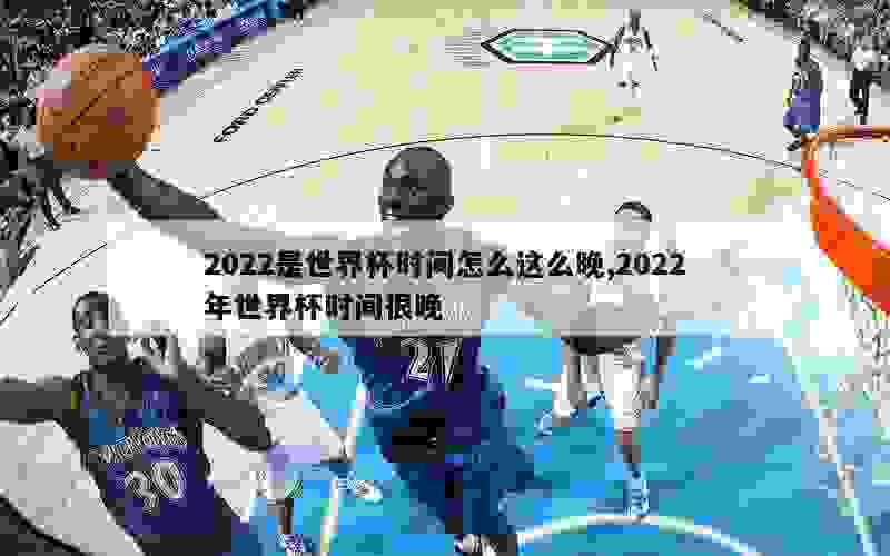 2022是世界杯时间怎么这么晚,2022年世界杯时间很晚