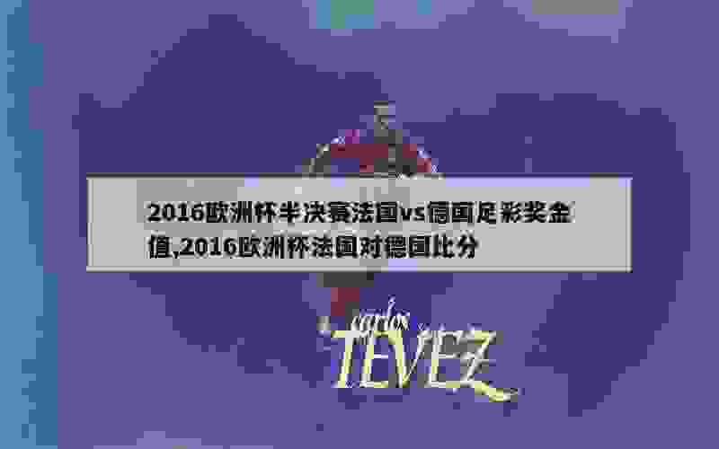 2016欧洲杯半决赛法国vs德国足彩奖金值,2016欧洲杯法国对德国比分