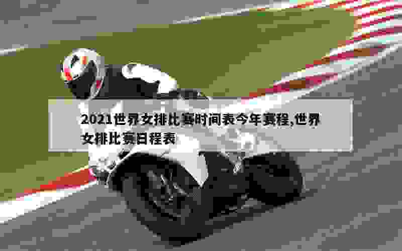 2021世界女排比赛时间表今年赛程,世界女排比赛日程表