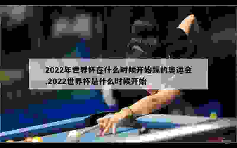 2022年世界杯在什么时候开始踢的奥运会,2022世界杯是什么时候开始