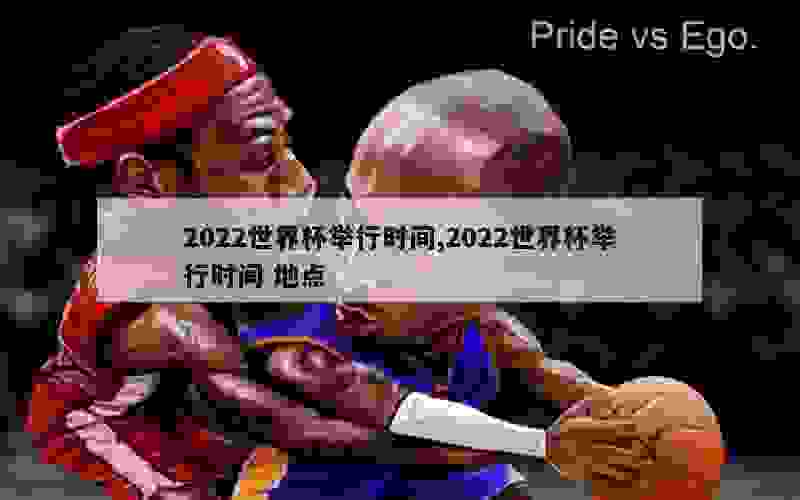 2022世界杯举行时间,2022世界杯举行时间 地点