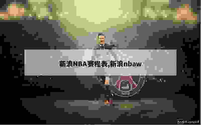 新浪NBA赛程表,新浪nbaw