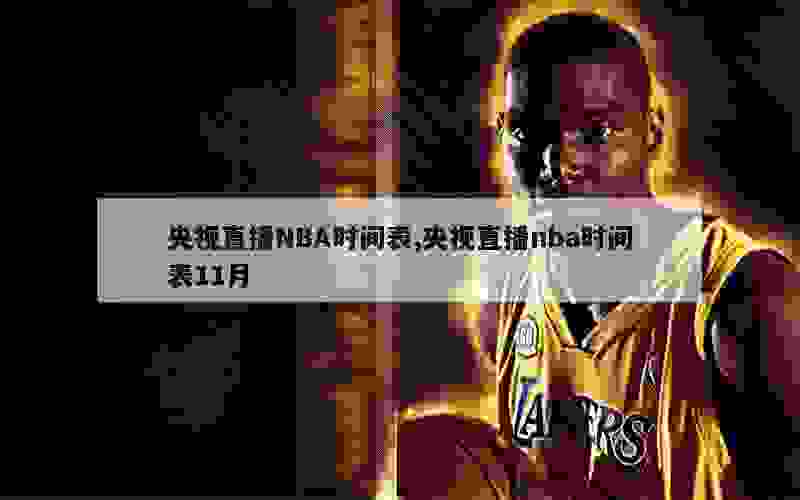 央视直播NBA时间表,央视直播nba时间表11月