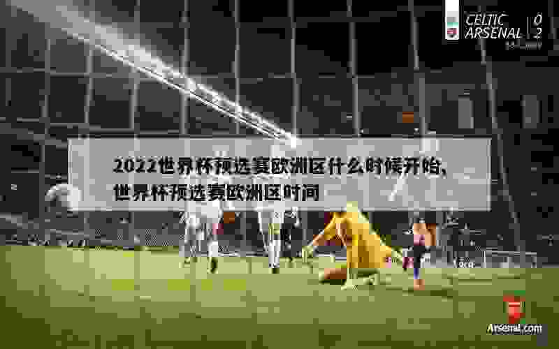 2022世界杯预选赛欧洲区什么时候开始,世界杯预选赛欧洲区时间