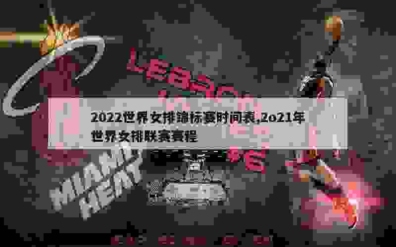 2022世界女排锦标赛时间表,2o21年世界女排联赛赛程