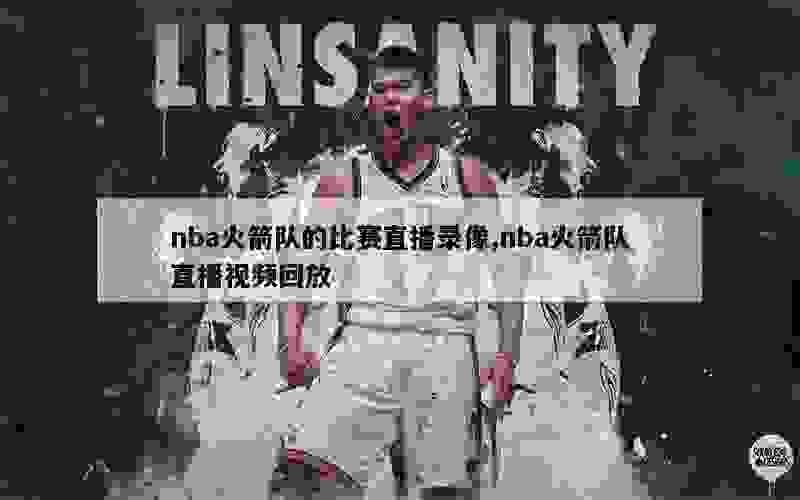 nba火箭队的比赛直播录像,nba火箭队直播视频回放