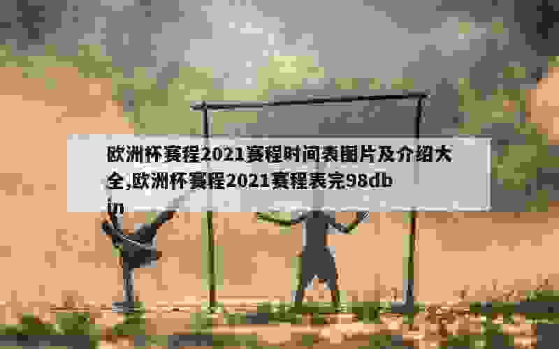 欧洲杯赛程2021赛程时间表图片及介绍大全,欧洲杯赛程2021赛程表完98db in